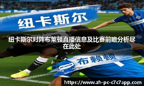 纽卡斯尔对阵布莱顿直播信息及比赛前瞻分析尽在此处