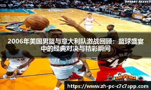 2006年美国男篮与意大利队激战回顾：篮球盛宴中的经典对决与精彩瞬间